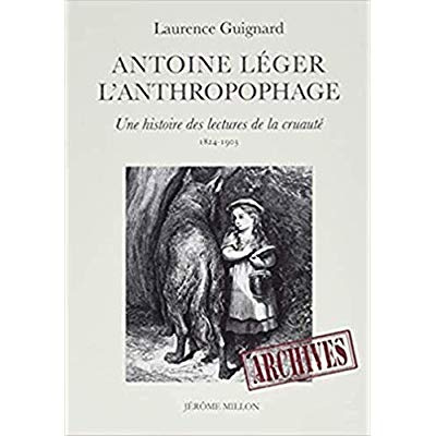 Antoine Léger l'anthropophage. Une histoire des lectures de la cruauté (1824-1903)