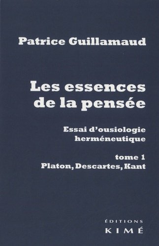 Les essences de la pensée, essai d'ousiologie herméneutique. Tome 1, Platon, Descartes, Kant