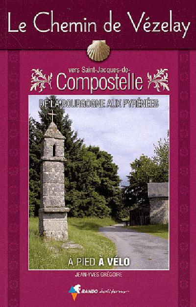 Le Chemin de Vézelay vers Saint-Jacques-de-Compostelle. Guide pratique du pèlerin