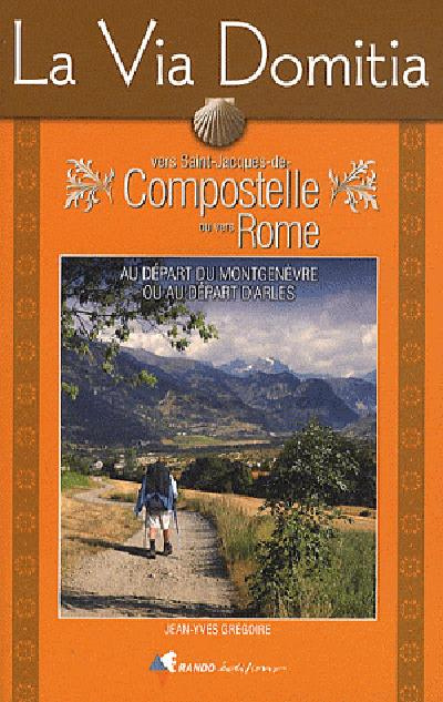 La Via Domitia vers Saint-Jacques-de-Compostelle ou vers Rome. Guide pratique du pèlerin