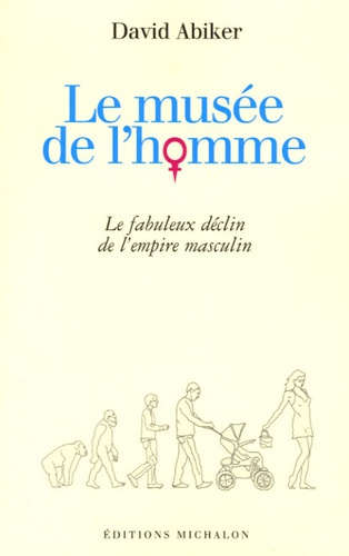 Le musée de l'homme. Le fabuleux déclin de l'empire masculin