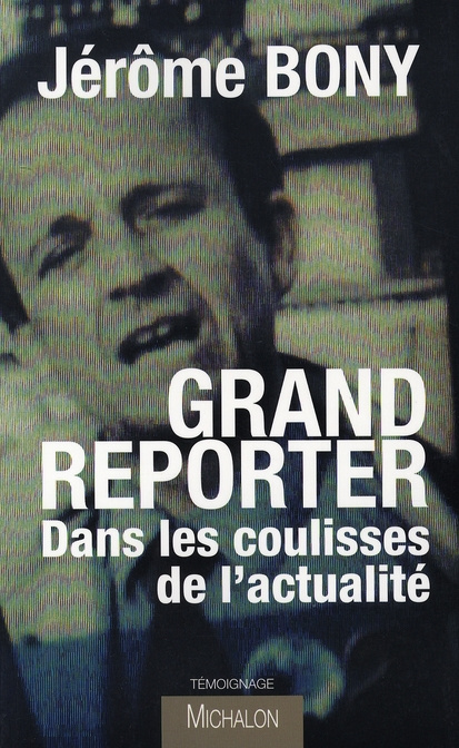 Grand reporter. Dans les coulisses de l'actualité