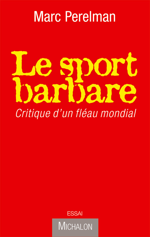 Le sport barbare. Critique d'un fléau mondial