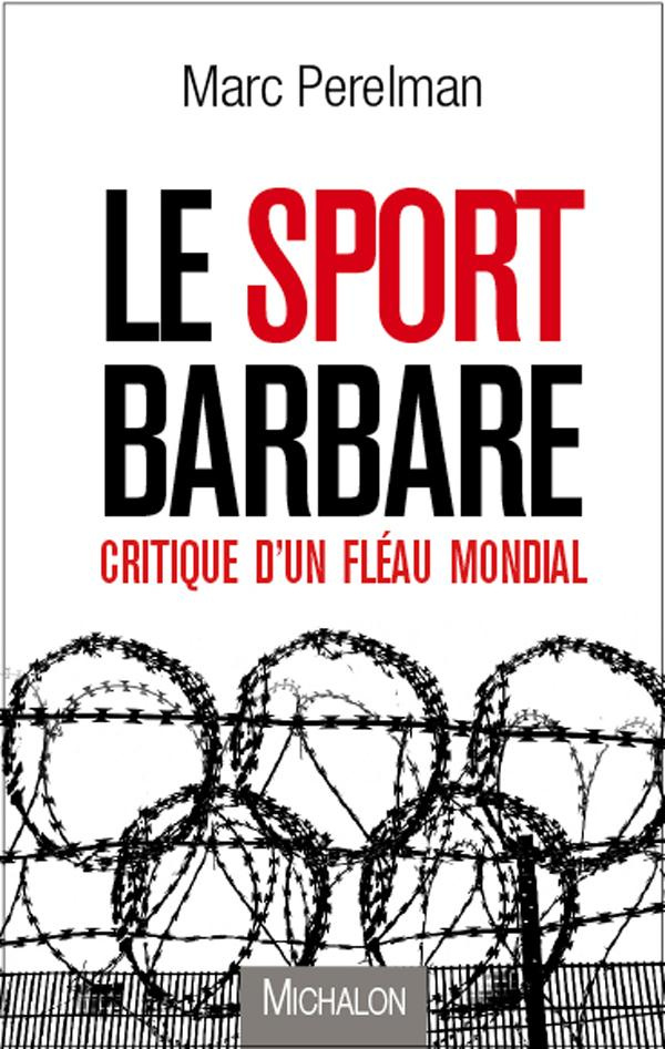 Le sport barbare. Critique d'un fléau mondial