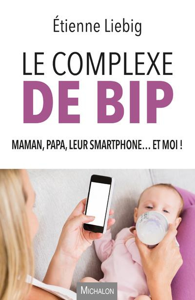 Le complexe de Bip. Maman, papa, leur smartphone... et moi !
