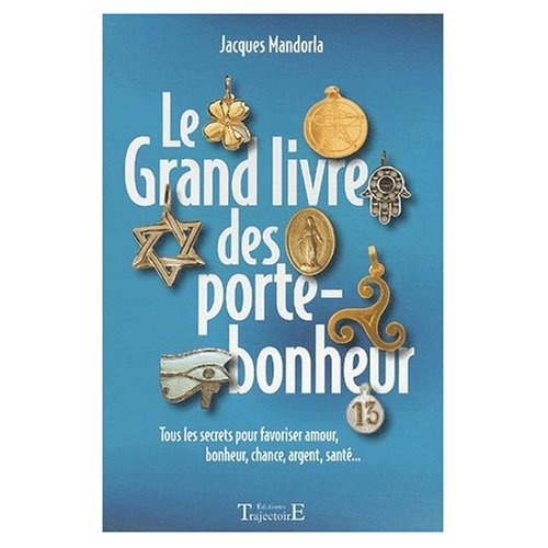Le grand livre des porte-bonheur. Tous les secrets pour favoriser amour, bonheur, chance, argent, sa