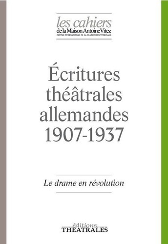 Les Cahiers de la Maison Antoine Vitez N° 12 : Ecritures théâtrales allemandes 1907-1937. Le drame e
