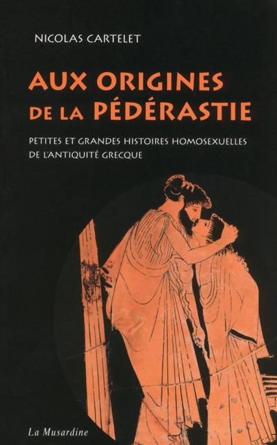Aux origines de la pédérastie. Petites et grandes histoires de l'homosexualité de l'Antiquité grecqu