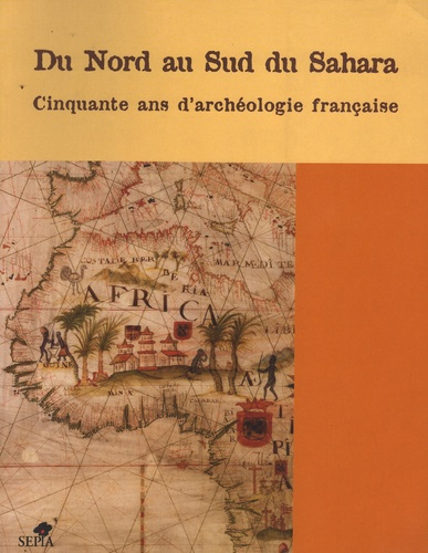 Du Nord au Sud du Sahara. 50 ans d'archéologie française en Afrique de l'Ouest et au Maghreb