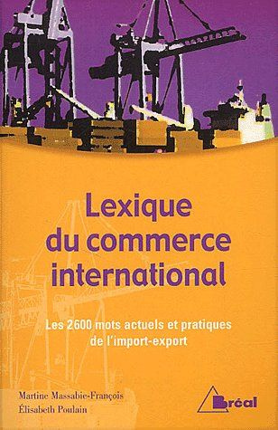 Lexique du commerce international. Les 2600 mots actuels et pratiques de l'import-export
