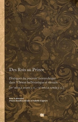 Des Rois au Prince. Pratiques du pouvoir monarchique dans l'Orient hellénistique et romain (IVe sièc