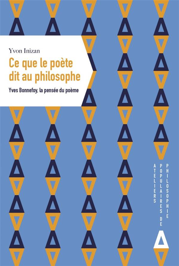 Ce que le poète dit au philosophe. Yves Bonnefoy, la pensée du poème