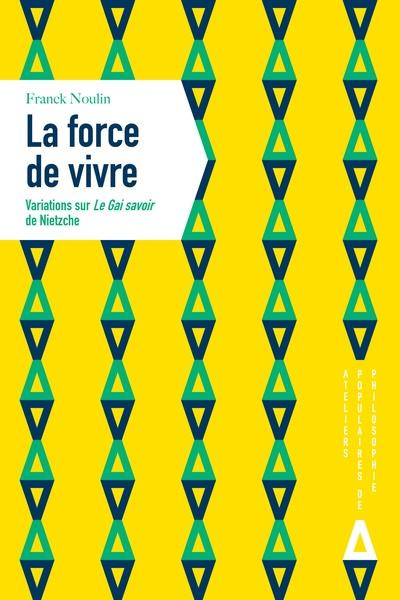 La force de vivre. Variations sur Le Gai savoir de Nietzche