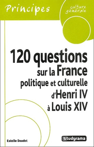 120 questions sur la France politique et culturelle d'Henri IV à Louis XIV