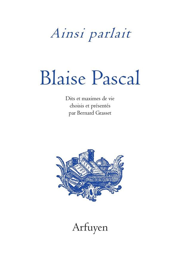 Ainsi parlait Blaise Pascal. Dits et maximes de vie