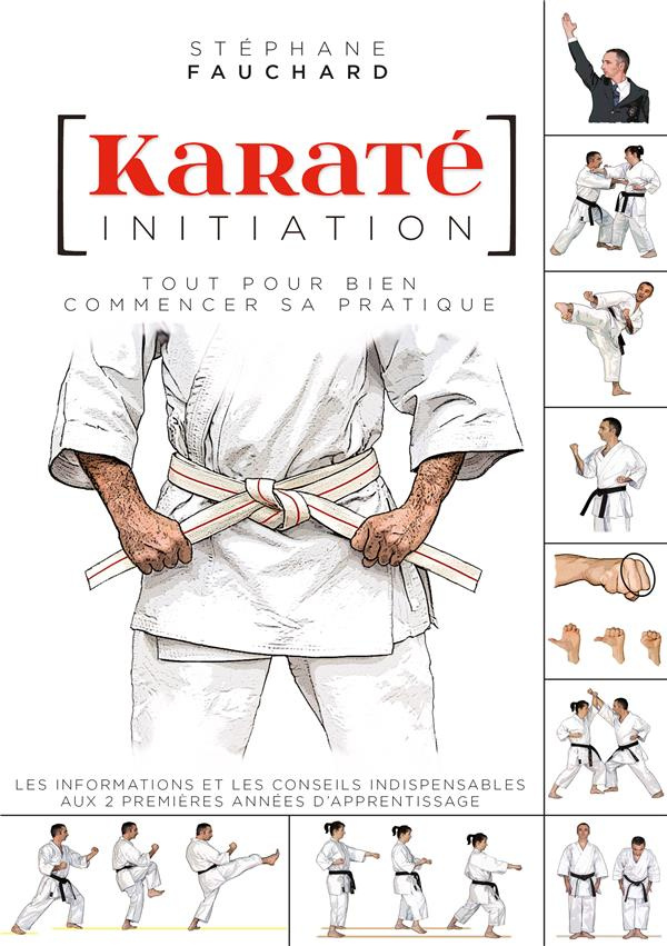 Karaté initiation. Tout pour bien commencer sa pratique
