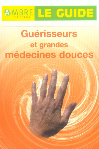 GUERISSEURS ET GRANDES MEDECINES DOUCES - LE GUIDE