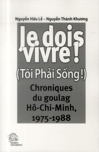Je dois vivre ! (Tôi Phai Sông !). Chroniques du goulag Hô-Chi-Minh, 1975-1988
