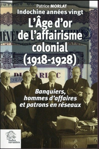Indochine années vingt : l'âge d'or de l'affairisme colonial (1918-1928). Banquiers, hommes d'affair