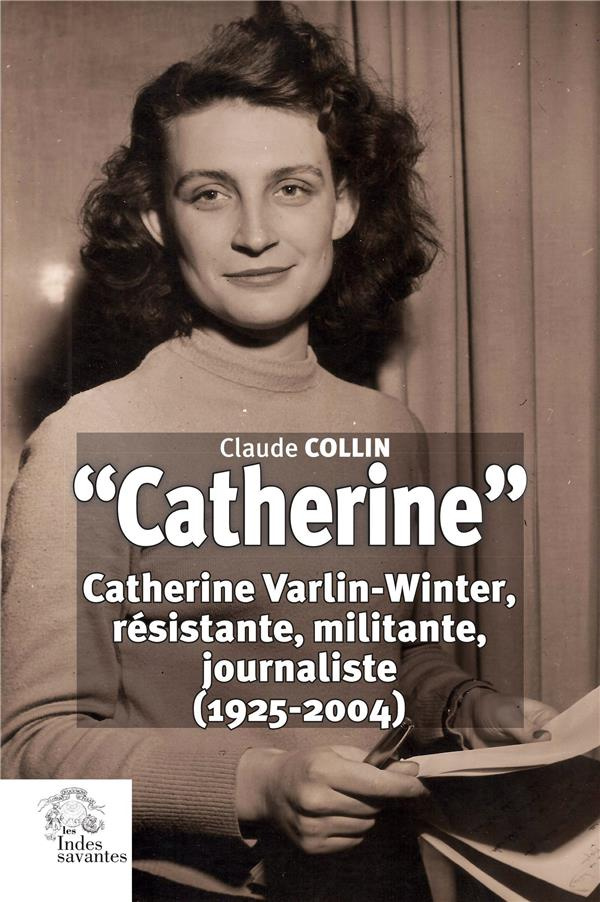 Catherine. Catherine Varlin-Winter, résistante, militante, journaliste (1925-2004)