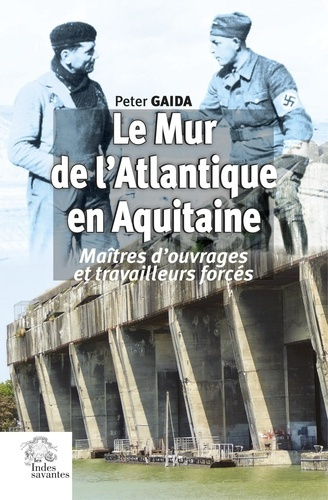 Le Mur de l'Atlantique en Aquitaine. Maîtres d'ouvrages et travailleurs forcés