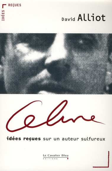 Céline. Idées reçues sur un auteur sulfureux