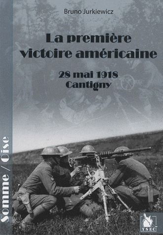 La première victoire américaine. 28 mai 1918 Cantigny, Somme/Oise