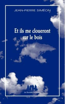 Et ils me cloueront sur le bois. Poème dramatique