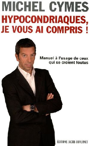 Hypocondriaques, je vous ai compris ! Manuel à l'usage de ceux qui se croient foutus