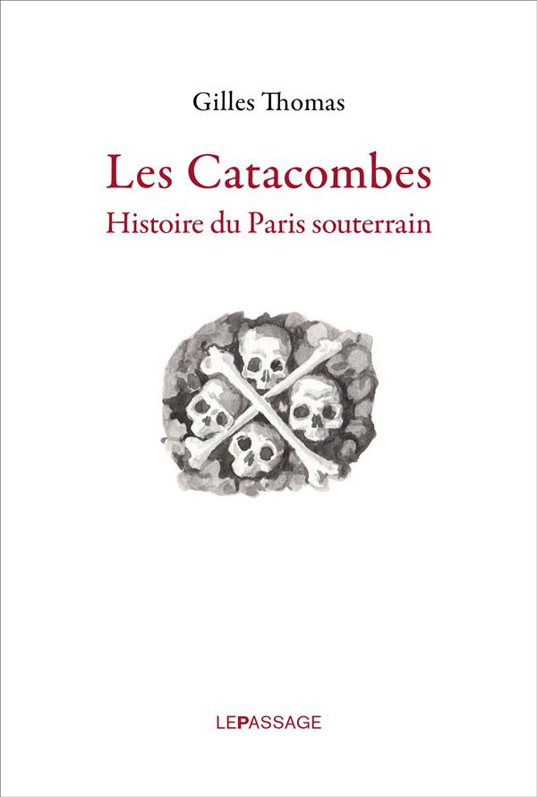 Les catacombes. Histoire du Paris souterrain