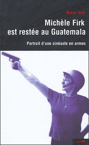 Michèle Firk est restée au Guatemala. Portrait d'une cinéaste en armes