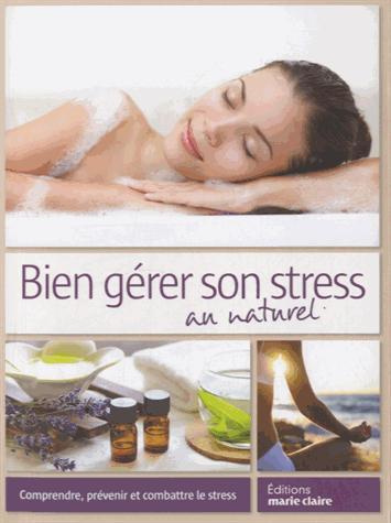 Bien gérer son stress au naturel. Comprendre, prévenir et combattre le stress