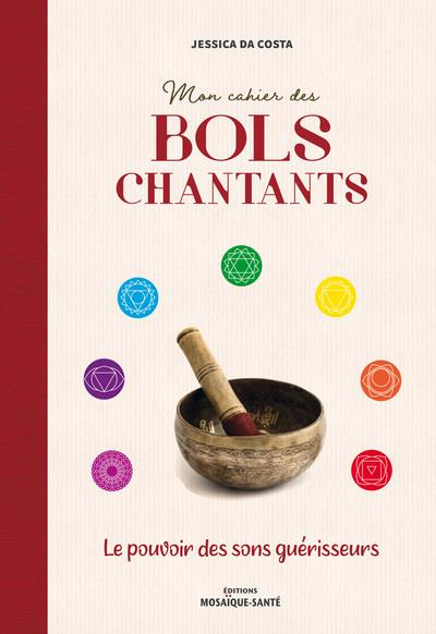 Mon cahier des bols chantants . Le pouvoir des sons guérisseurs