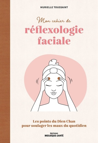 Mon cahier de réflexologie faciale. Les points du Dien Chan pour soulager les maux du quotidien