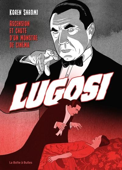Bela Lugosi. Grandeur et décadence de l'immortel Dracula