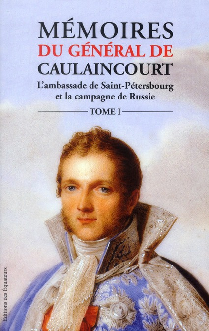 Mémoires du général de Caulaincourt duc de Vicence grand écuyer de l'empereur Tome 1. L'Ambassade de