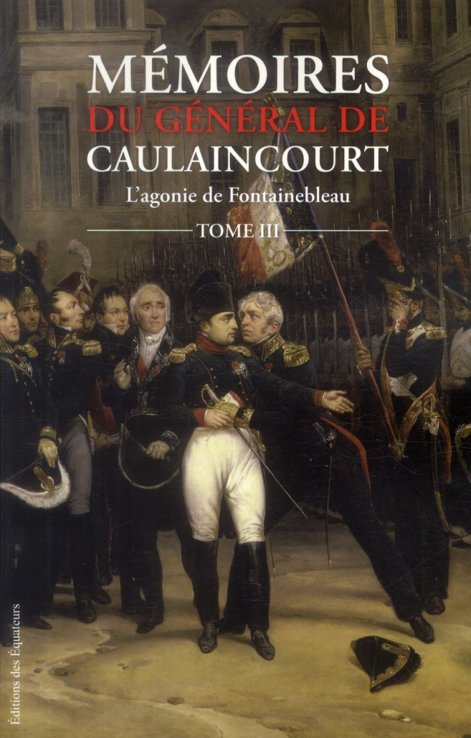 Mémoires du général de Caulaincourt, duc de Vicence, grand écuyer de l'empereur. Tome 3, L'agonie de