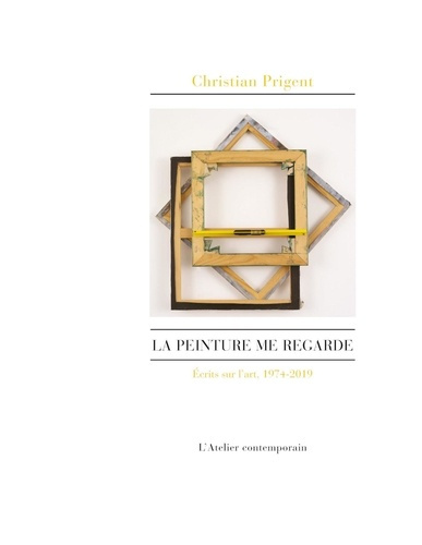 La peinture me regarde. Ecrits sur l'art, 1974-2019
