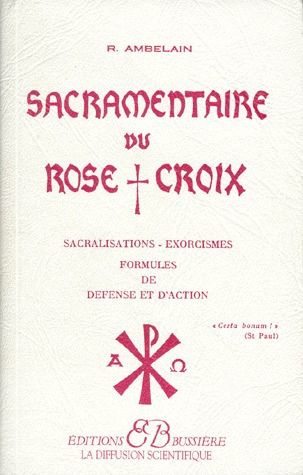 Sacramentaire du rose croix. Sacralisations, exorcismes, formules de défense et d'action