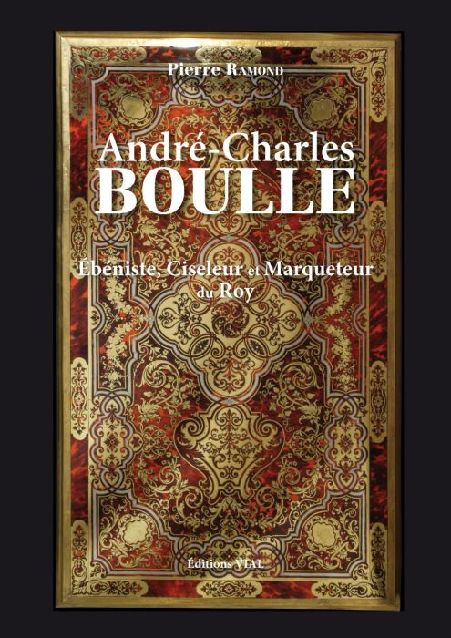André-Charles Boulle. Ebéniste, Ciseleur & Marqueteur Ordinaire du Roy