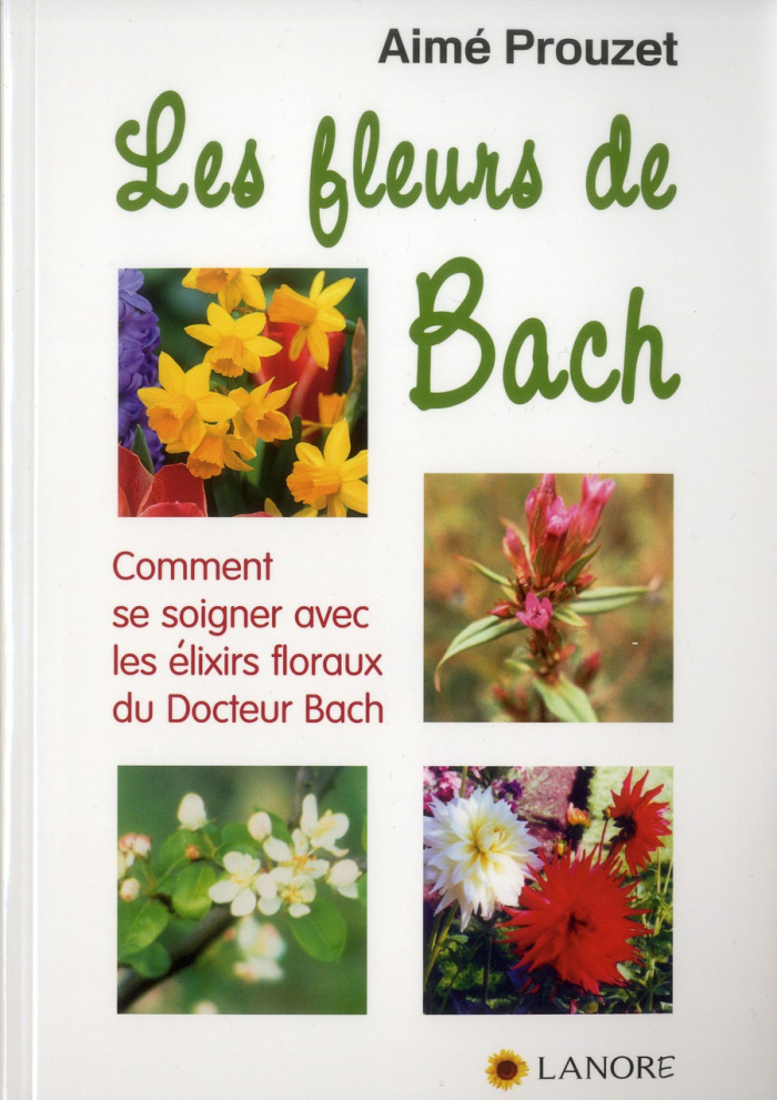 Les fleurs de Bach. Comment se soigner avec les élixirs floraux du Docteur Bach