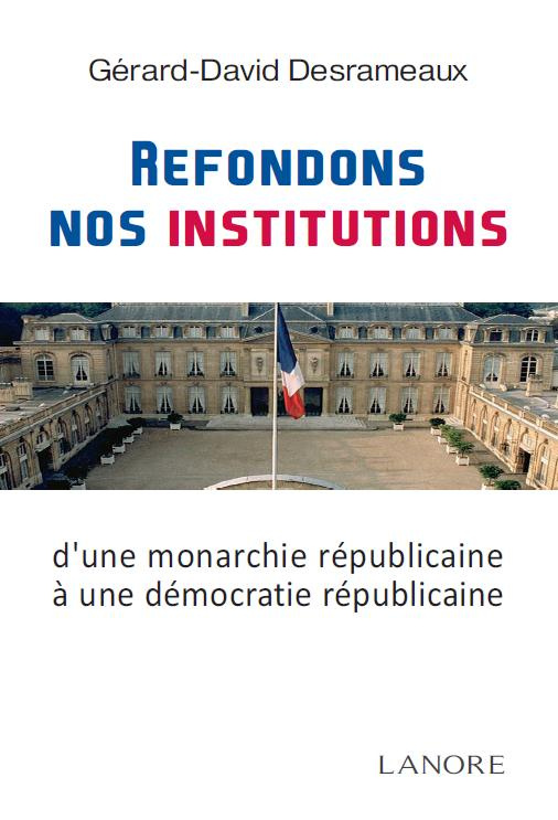 Refondons nos institutions. De la monarchie républicaine à la démocratie républicaine