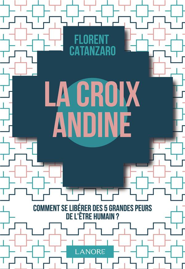 La croix andine. Comment se libérer des 5 grandes peurs de l'être humain ?