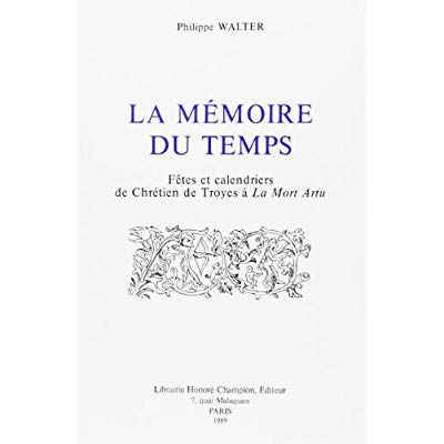 LA MEMOIRE DU TEMPS. FETES ET CALENDRIERS, DE CHRETIEN DE TROYES A LA MORT ARTU.