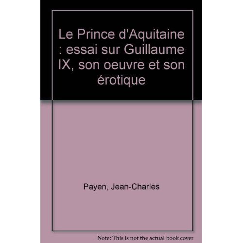 LE PRINCE D'ACQUITAINE. ESSAI SUR GUILLAUME IX, SON OEUVRE ET SON EROTIQUE.