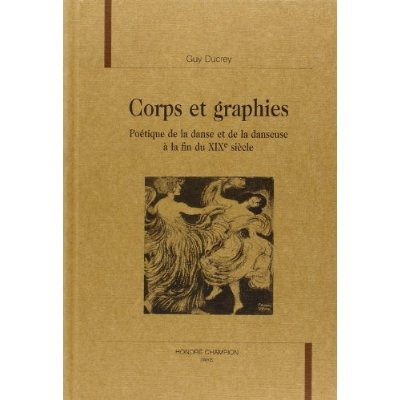 CORPS ET GRAPHIES. POETIQUE DE LA DANSE ET DE LA DANSEUSE A LA FIN DU XIXE SIECLE.