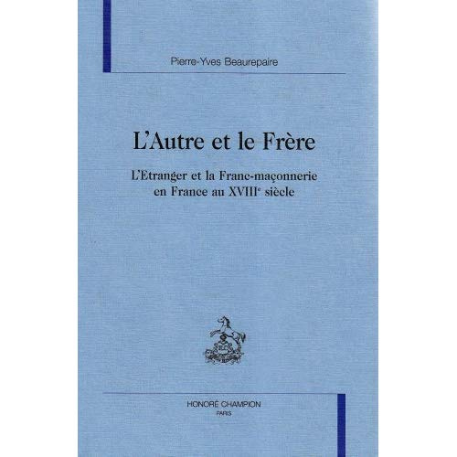 L'AUTRE ET LE FRERE. L'ETRANGER ET LA FRANC-MACONNERIE EN FRANCE AU XVIIIE SIECLE.