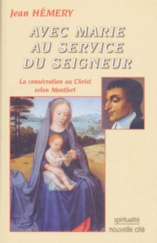 AVEC MARIE AU SERVICE DU SEIGNEUR. La consécration au Christ selon Montfort