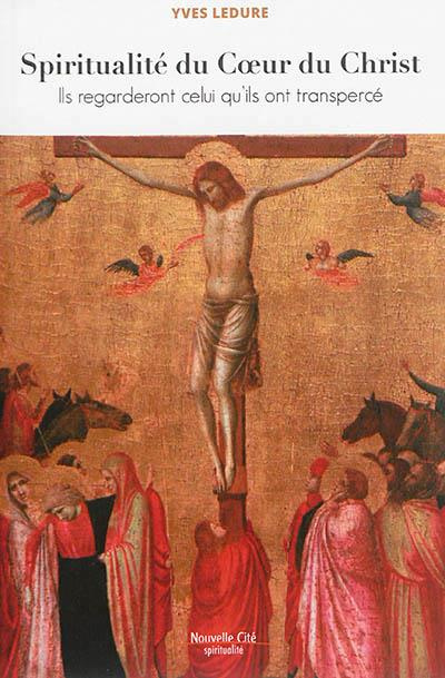 Spiritualité du Coeur du Christ. Ils regarderont celui qu'ils ont transpercé