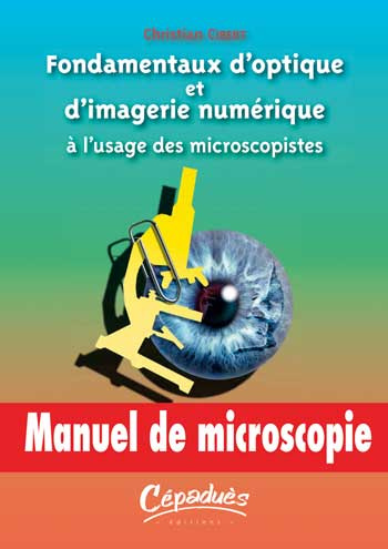 FONDAMENTAUX D'OPTIQUE ET D'IMAGE NUMERIQUE A L'USAGE DES MICROSCOPISTES - MANUEL DE MICROSCOPIE